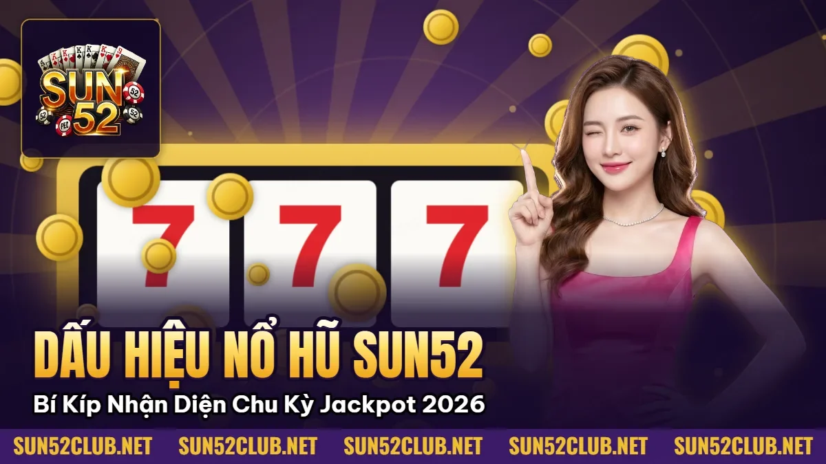 Hình minh họa bài viết: Dấu Hiệu Nổ Hũ Sun52: Bí Kíp Nhận Diện Chu Kỳ Jackpot 2026